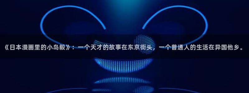 好看的香蕉漫画：《日本漫画里的小岛毅》：一个天才的故事在东京街头，一个普通人的生活在异国他乡。