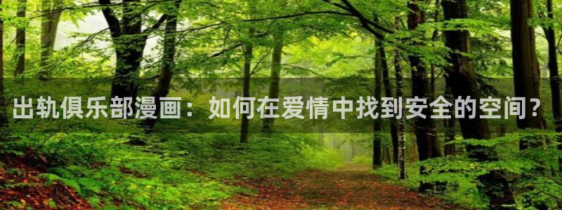 韩国漫画香蕉漫画：出轨俱乐部漫画：如何在爱情中找到安全的空间？