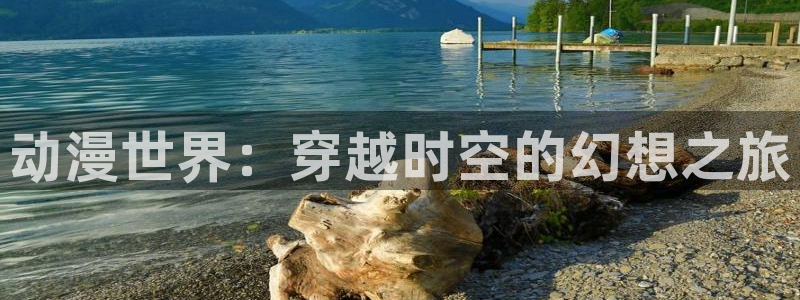 香蕉漫画h：动漫世界：穿越时空的幻想之旅